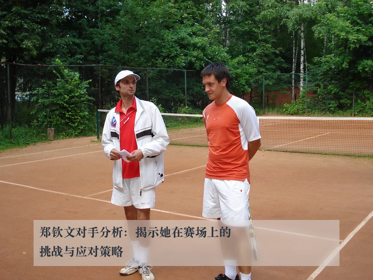郑钦文对手分析：揭示她在赛场上的挑战与应对策略